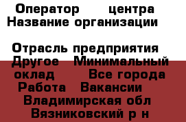 Оператор Call-центра › Название организации ­ Killfish discount bar › Отрасль предприятия ­ Другое › Минимальный оклад ­ 1 - Все города Работа » Вакансии   . Владимирская обл.,Вязниковский р-н